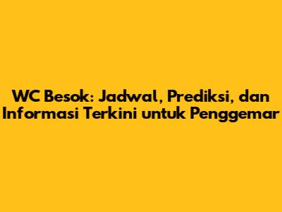 WC Besok: Jadwal, Prediksi, dan Informasi Terkini untuk Penggemar