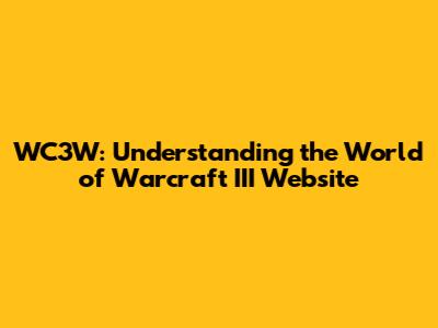 WC3W: Understanding the World of Warcraft III Website