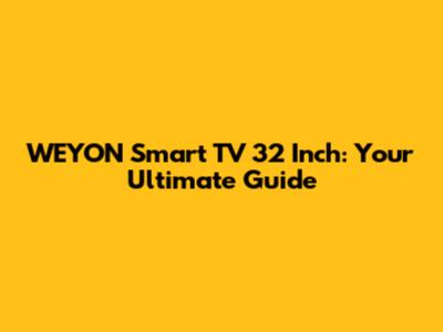WEYON Smart TV 32 Inch: Your Ultimate Guide