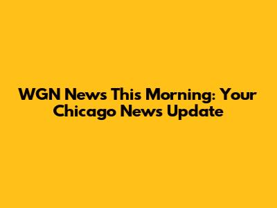 WGN News This Morning: Your Chicago News Update