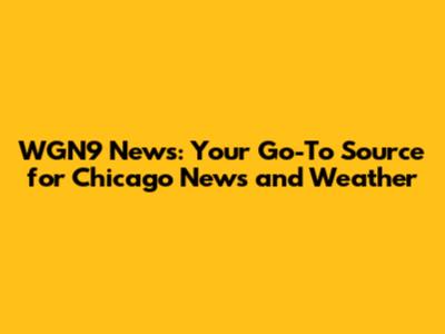 WGN9 News: Your Go-To Source for Chicago News and Weather