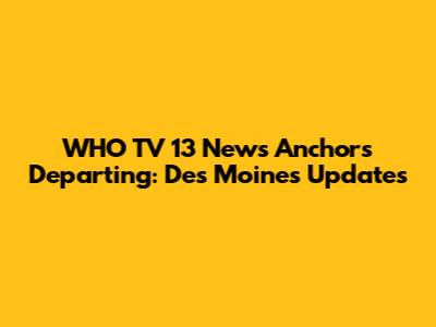 WHO TV 13 News Anchors Departing: Des Moines Updates