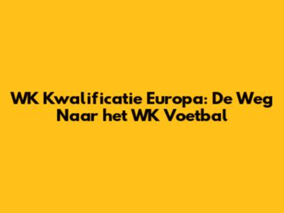 WK Kwalificatie Europa: De Weg Naar het WK Voetbal