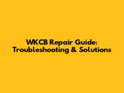 WKCB Repair Guide: Troubleshooting & Solutions