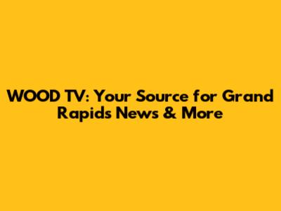 WOOD TV: Your Source for Grand Rapids News & More