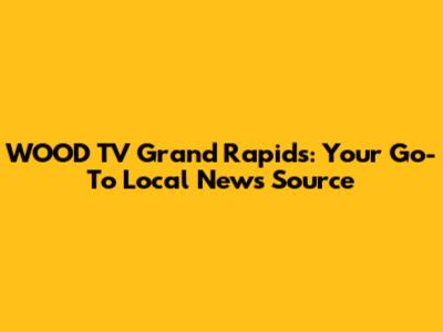 WOOD TV Grand Rapids: Your Go-To Local News Source