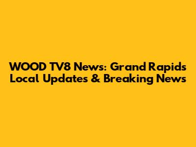 WOOD TV8 News: Grand Rapids Local Updates & Breaking News