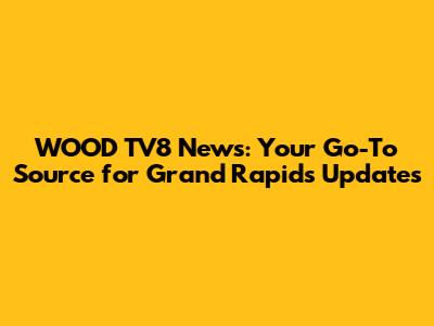 WOOD TV8 News: Your Go-To Source for Grand Rapids Updates