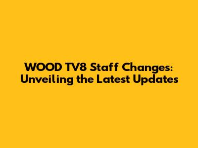 WOOD TV8 Staff Changes: Unveiling the Latest Updates