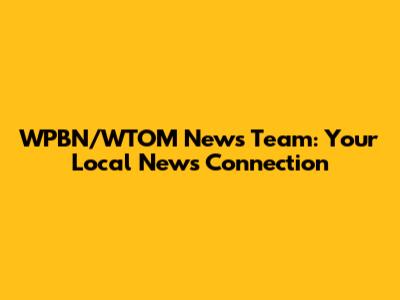 WPBN/WTOM News Team: Your Local News Connection