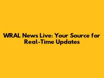 WRAL News Live: Your Source for Real-Time Updates