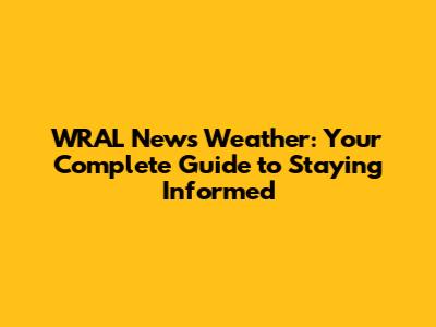 WRAL News Weather: Your Complete Guide to Staying Informed