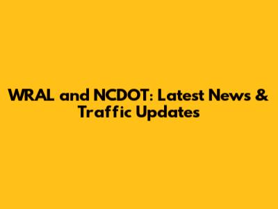 WRAL and NCDOT: Latest News & Traffic Updates