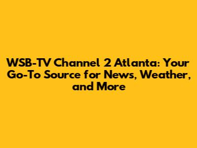 WSB-TV Channel 2 Atlanta: Your Go-To Source for News, Weather, and More