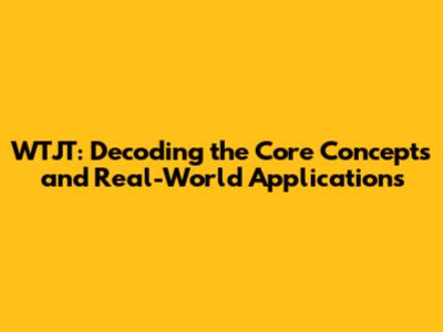 WTJT: Decoding the Core Concepts and Real-World Applications