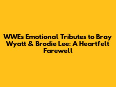 WWE's Emotional Tributes to Bray Wyatt & Brodie Lee: A Heartfelt Farewell