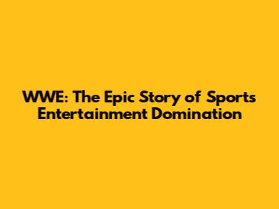 WWE: The Epic Story of Sports Entertainment Domination