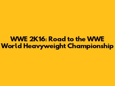 WWE 2K16: Road to the WWE World Heavyweight Championship