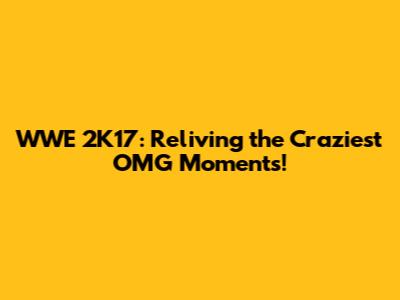 WWE 2K17: Reliving the Craziest OMG Moments!