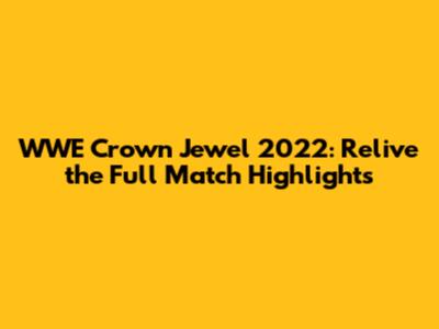WWE Crown Jewel 2022: Relive the Full Match Highlights