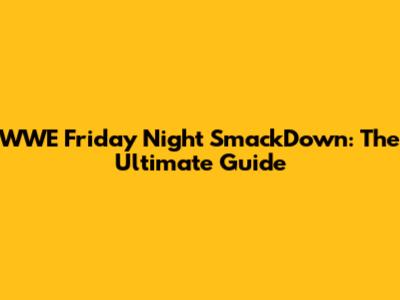 WWE Friday Night SmackDown: The Ultimate Guide