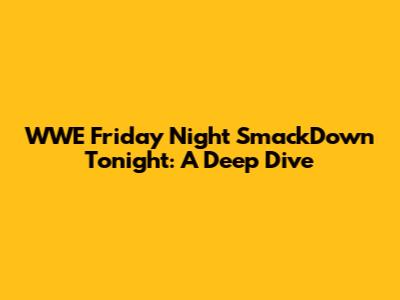 WWE Friday Night SmackDown Tonight: A Deep Dive