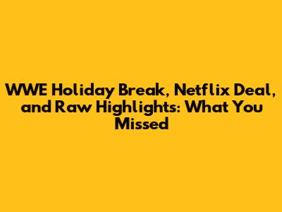 WWE Holiday Break, Netflix Deal, and Raw Highlights: What You Missed