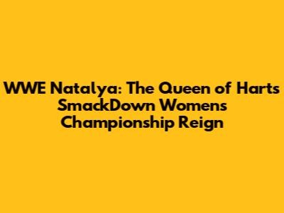 WWE Natalya: The Queen of Harts' SmackDown Women's Championship Reign