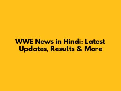 WWE News in Hindi: Latest Updates, Results & More