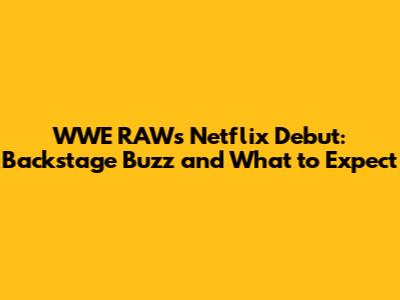 WWE RAW's Netflix Debut: Backstage Buzz and What to Expect