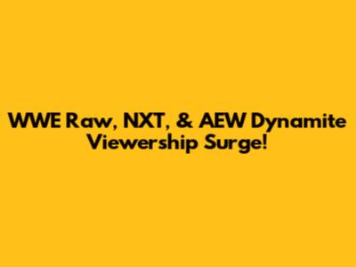 WWE Raw, NXT, & AEW Dynamite Viewership Surge!