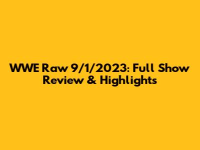 WWE Raw 9/1/2023: Full Show Review & Highlights