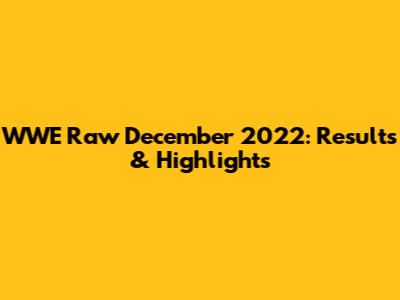 WWE Raw December 2022: Results & Highlights