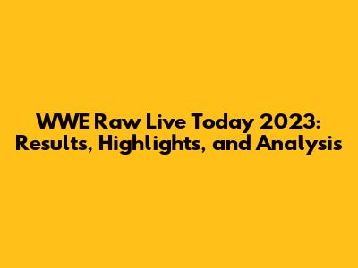 WWE Raw Live Today 2023: Results, Highlights, and Analysis