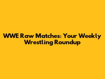 WWE Raw Matches: Your Weekly Wrestling Roundup