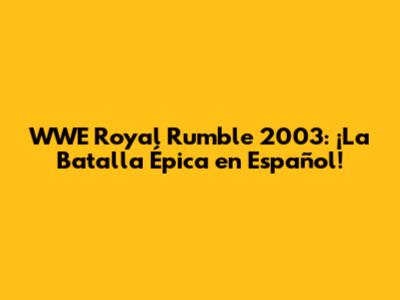 WWE Royal Rumble 2003: ¡La Batalla Épica en Español!