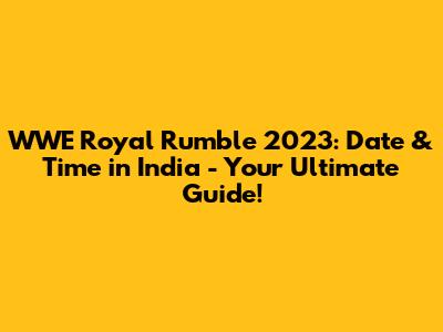 WWE Royal Rumble 2023: Date & Time in India - Your Ultimate Guide!
