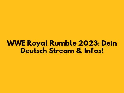 WWE Royal Rumble 2023: Dein Deutsch Stream & Infos!