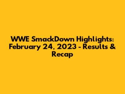 WWE SmackDown Highlights: February 24, 2023 - Results & Recap