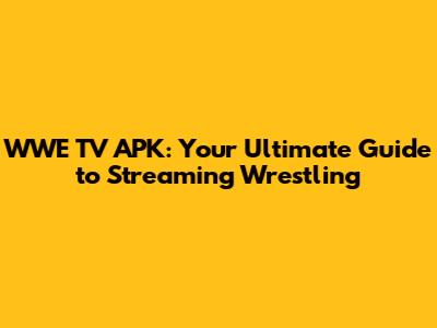WWE TV APK: Your Ultimate Guide to Streaming Wrestling