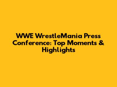 WWE WrestleMania Press Conference: Top Moments & Highlights