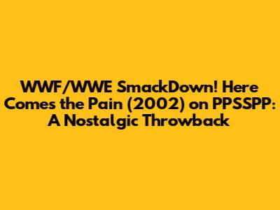 WWF/WWE SmackDown! Here Comes the Pain (2002) on PPSSPP: A Nostalgic Throwback