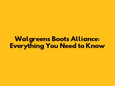 Walgreens Boots Alliance: Everything You Need to Know