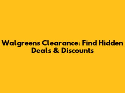 Walgreens Clearance: Find Hidden Deals & Discounts