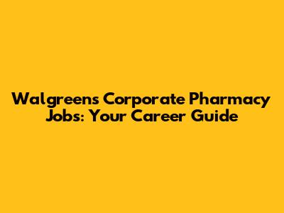 Walgreens Corporate Pharmacy Jobs: Your Career Guide