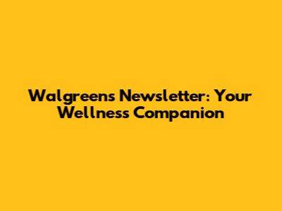 Walgreens Newsletter: Your Wellness Companion