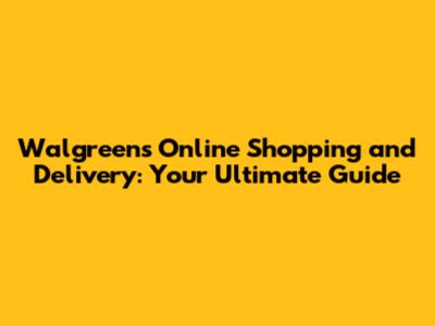 Walgreens Online Shopping and Delivery: Your Ultimate Guide