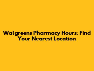 Walgreens Pharmacy Hours: Find Your Nearest Location