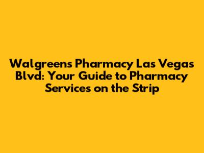 Walgreens Pharmacy Las Vegas Blvd: Your Guide to Pharmacy Services on the Strip