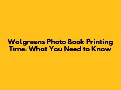 Walgreens Photo Book Printing Time: What You Need to Know